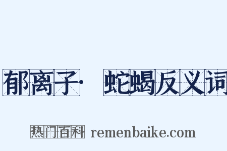 郁离子·蛇蝎反义词是什么意思的图片